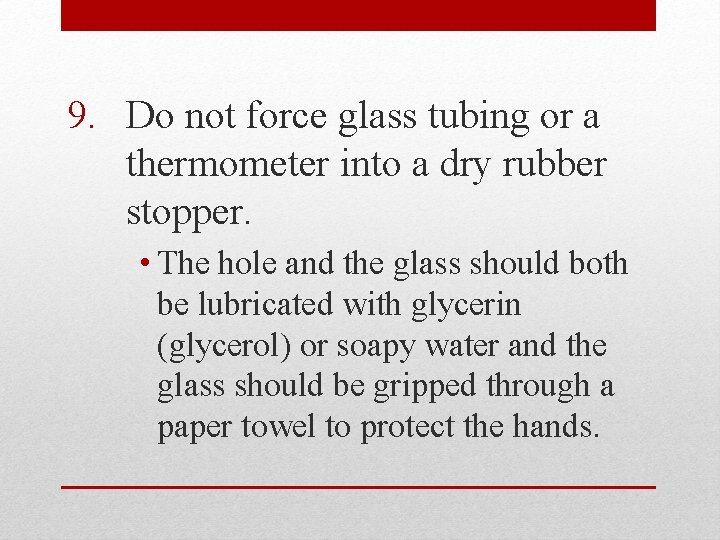 9. Do not force glass tubing or a thermometer into a dry rubber stopper.