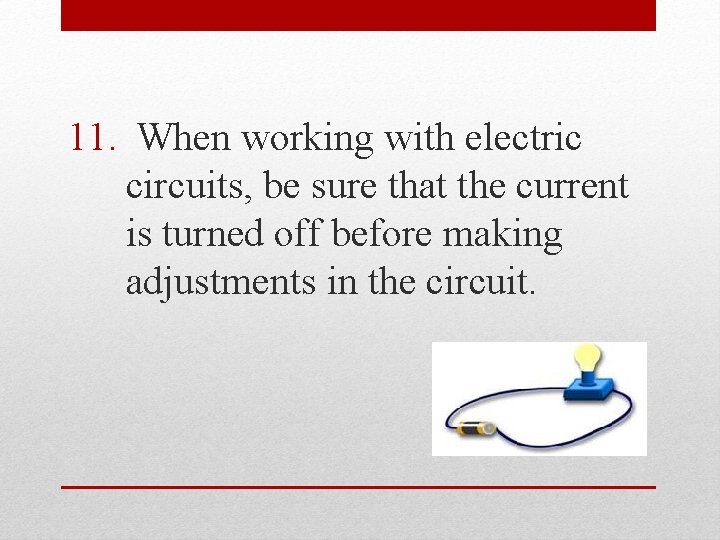 11. When working with electric circuits, be sure that the current is turned off