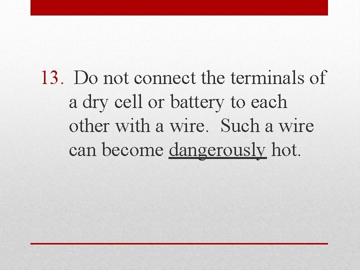 13. Do not connect the terminals of a dry cell or battery to each