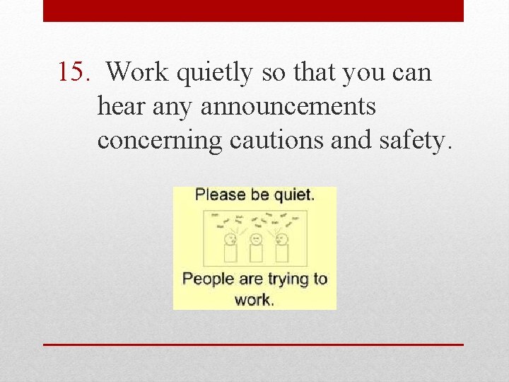 15. Work quietly so that you can hear any announcements concerning cautions and safety.