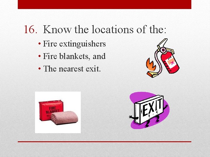 16. Know the locations of the: • Fire extinguishers • Fire blankets, and •