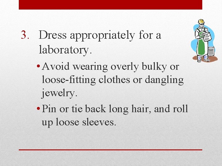 3. Dress appropriately for a laboratory. • Avoid wearing overly bulky or loose-fitting clothes