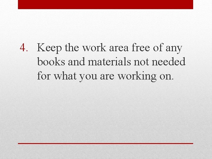 4. Keep the work area free of any books and materials not needed for