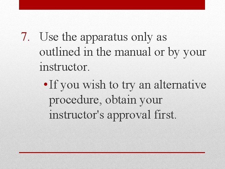 7. Use the apparatus only as outlined in the manual or by your instructor.