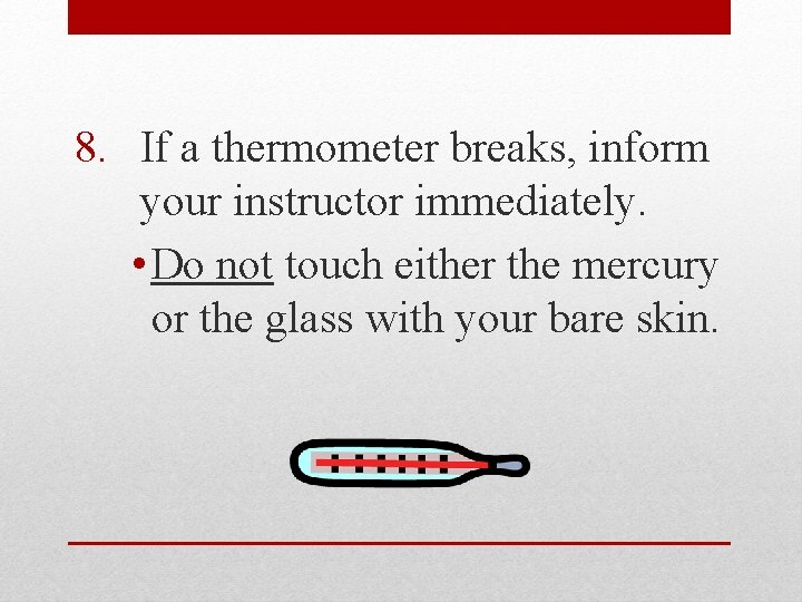 8. If a thermometer breaks, inform your instructor immediately. • Do not touch either