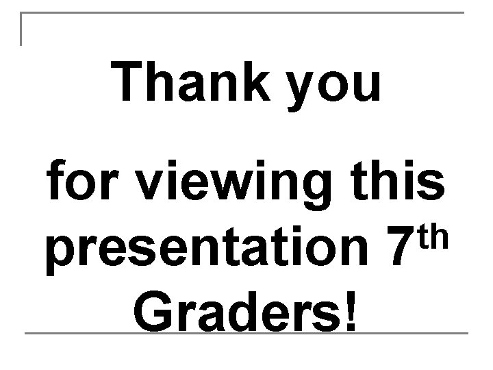 Thank you for viewing this th presentation 7 Graders! 