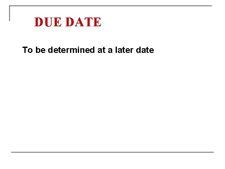 DUE DATE To be determined at a later date 