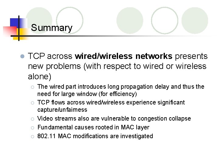 Summary l TCP across wired/wireless networks presents new problems (with respect to wired or