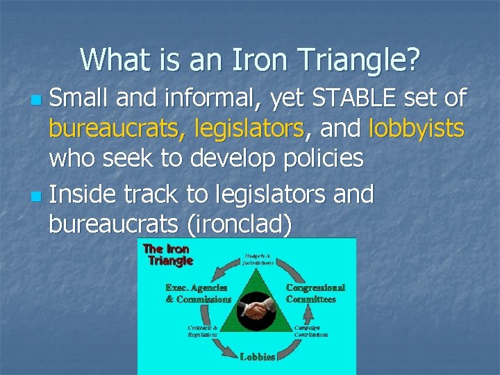 What is an Iron Triangle? Small and informal, yet STABLE set of bureaucrats, legislators,