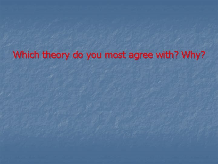 Which theory do you most agree with? Why? 