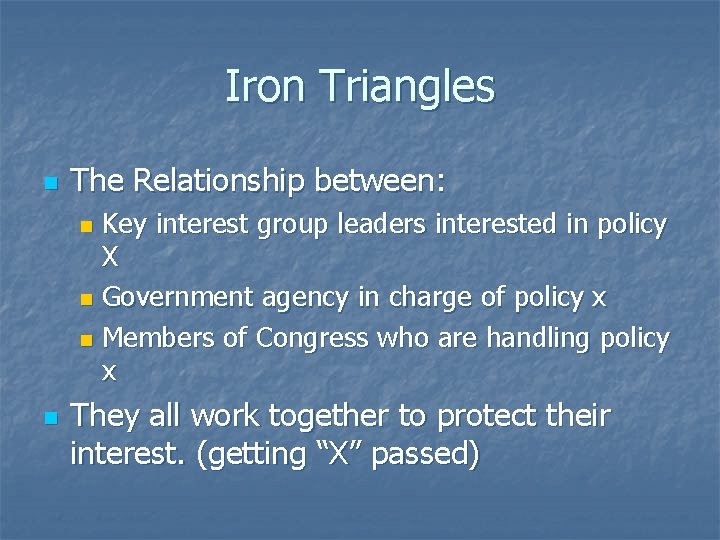 Iron Triangles n The Relationship between: Key interest group leaders interested in policy X