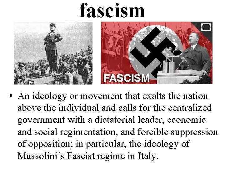 fascism • An ideology or movement that exalts the nation above the individual and