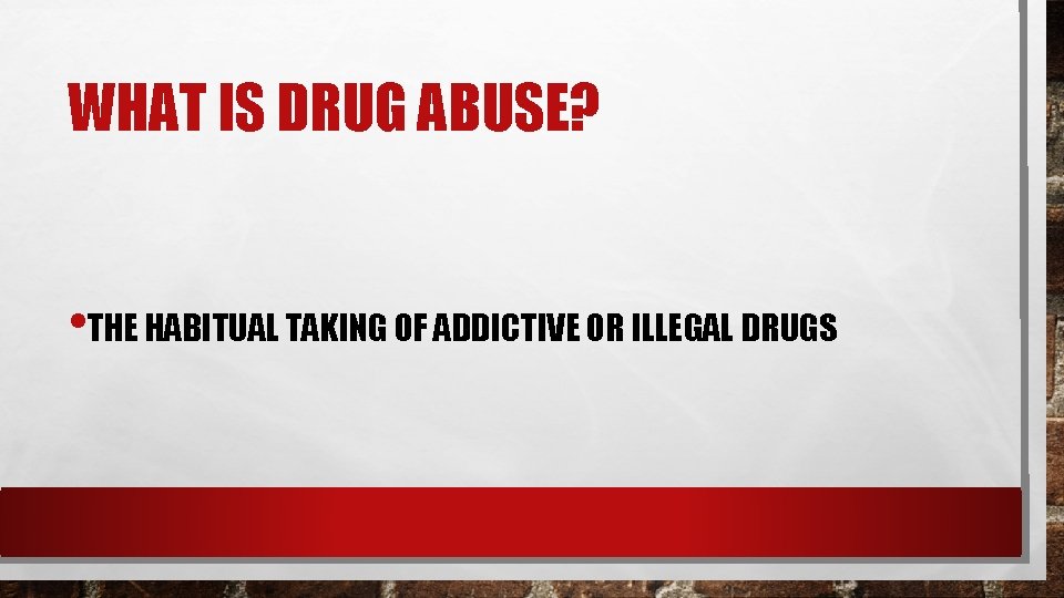 WHAT IS DRUG ABUSE? • THE HABITUAL TAKING OF ADDICTIVE OR ILLEGAL DRUGS 