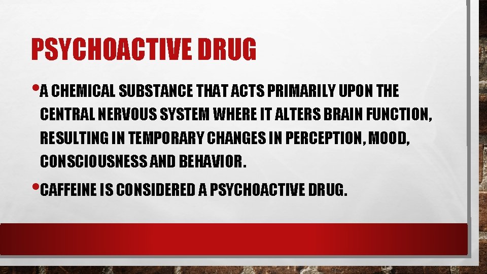 PSYCHOACTIVE DRUG • A CHEMICAL SUBSTANCE THAT ACTS PRIMARILY UPON THE CENTRAL NERVOUS SYSTEM