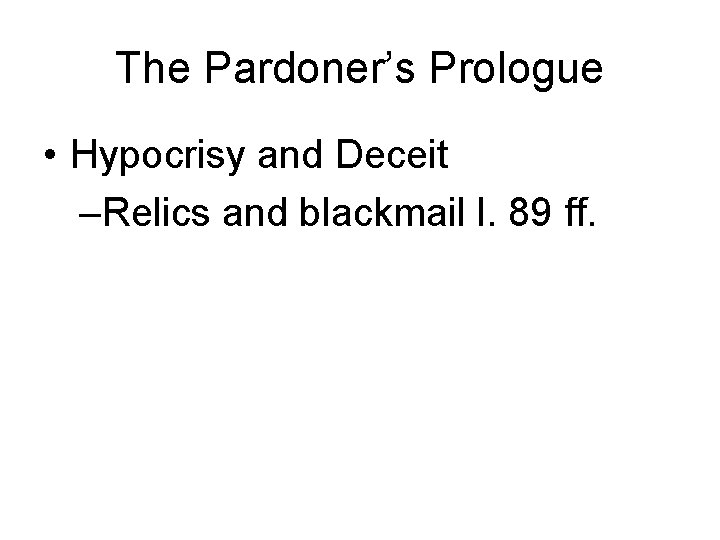 The Pardoner’s Prologue • Hypocrisy and Deceit –Relics and blackmail l. 89 ff. 