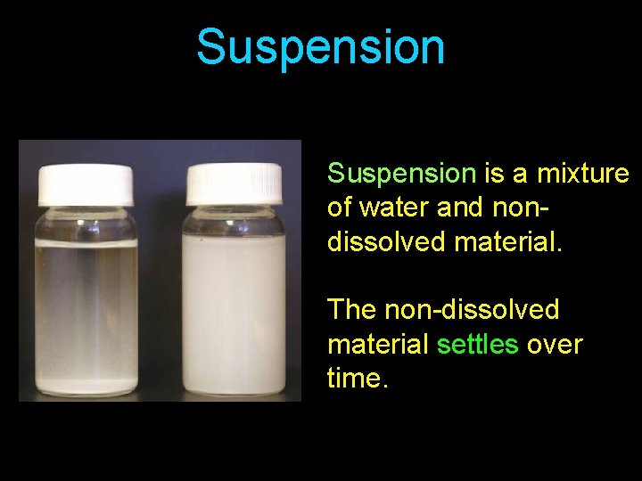 Suspension is a mixture of water and nondissolved material. The non-dissolved material settles over