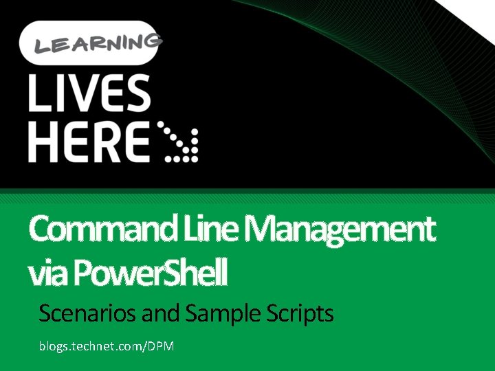 Command Line Management via Power. Shell Scenarios and Sample Scripts blogs. technet. com/DPM 