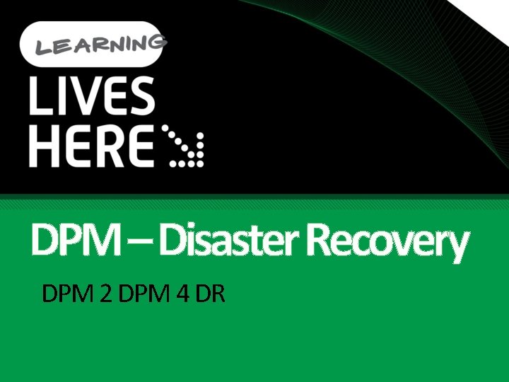 DPM – Disaster Recovery DPM 2 DPM 4 DR 