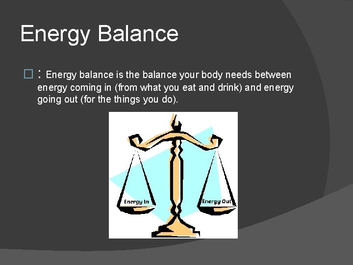 Energy Balance � : Energy balance is the balance your body needs between energy