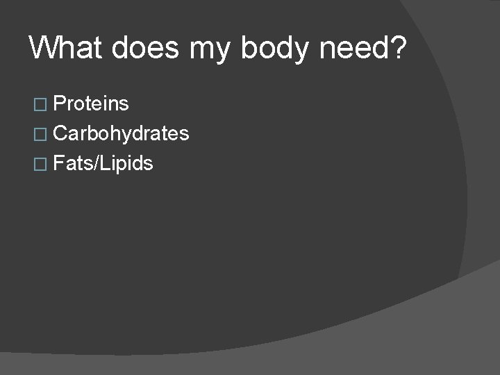 What does my body need? � Proteins � Carbohydrates � Fats/Lipids 