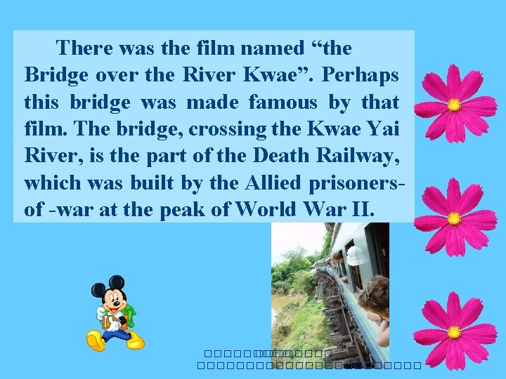 There was the film named “the Bridge over the River Kwae”. Perhaps this bridge