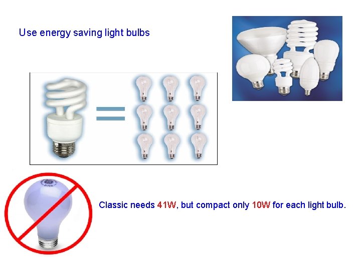 Use energy saving light bulbs Classic needs 41 W, but compact only 10 W