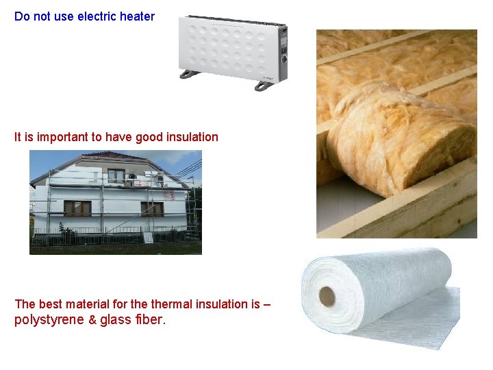 Do not use electric heater It is important to have good insulation The best