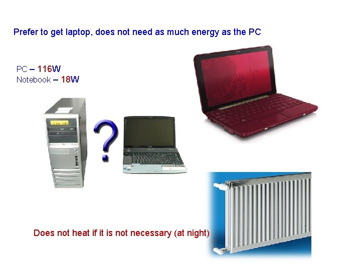 Prefer to get laptop, does not need as much energy as the PC PC