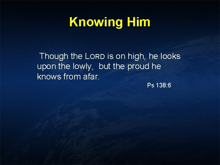 Knowing Him Though the LORD is on high, he looks upon the lowly, but Knowing Him Though the LORD is on high, he looks upon the lowly, but
