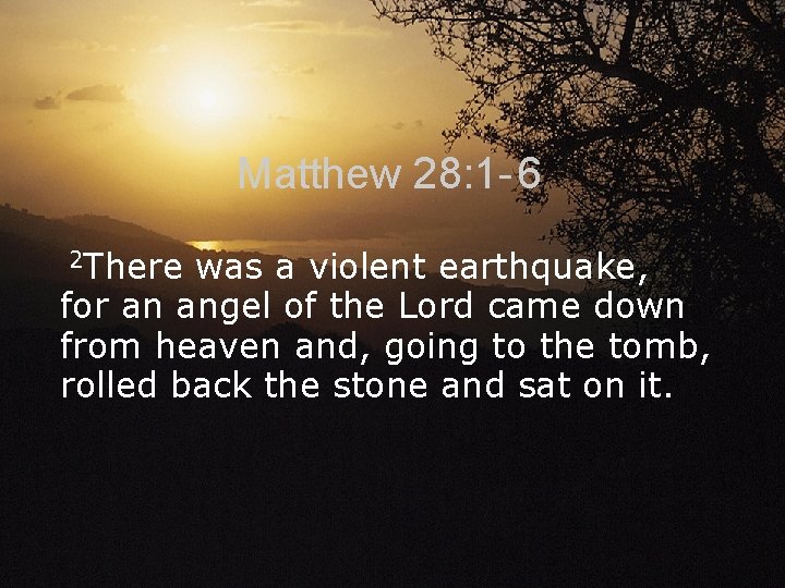 Matthew 28: 1 - 6 2 There was a violent earthquake, for an angel