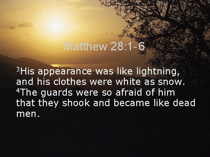 Matthew 28: 1 - 6 3 His appearance was like lightning, and his clothes