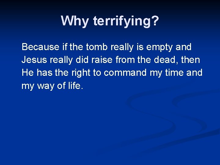 Why terrifying? Because if the tomb really is empty and Jesus really did raise