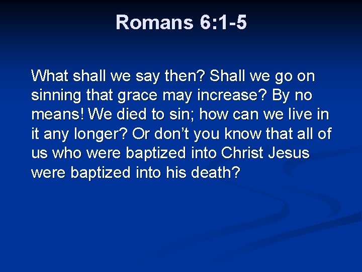 Romans 6: 1 -5 What shall we say then? Shall we go on sinning