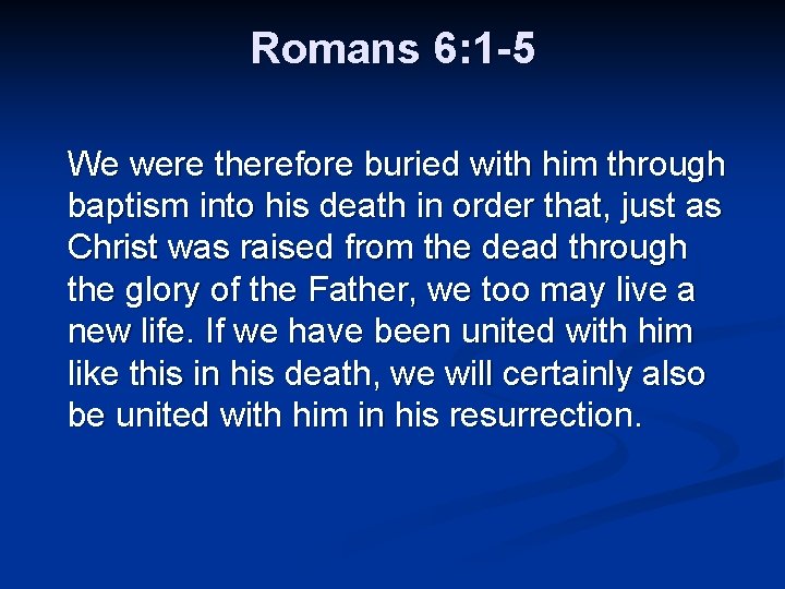 Romans 6: 1 -5 We were therefore buried with him through baptism into his