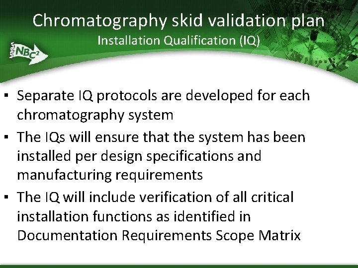 Chromatography skid validation plan Installation Qualification (IQ) ▪ Separate IQ protocols are developed for
