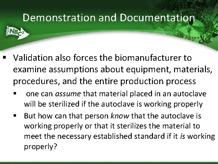 Demonstration and Documentation § Validation also forces the biomanufacturer to examine assumptions about equipment,