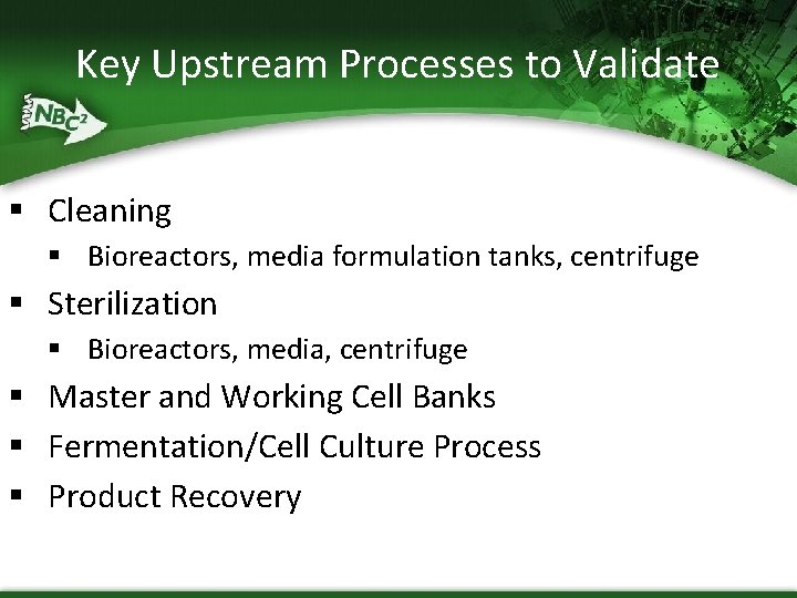 Key Upstream Processes to Validate § Cleaning § Bioreactors, media formulation tanks, centrifuge §