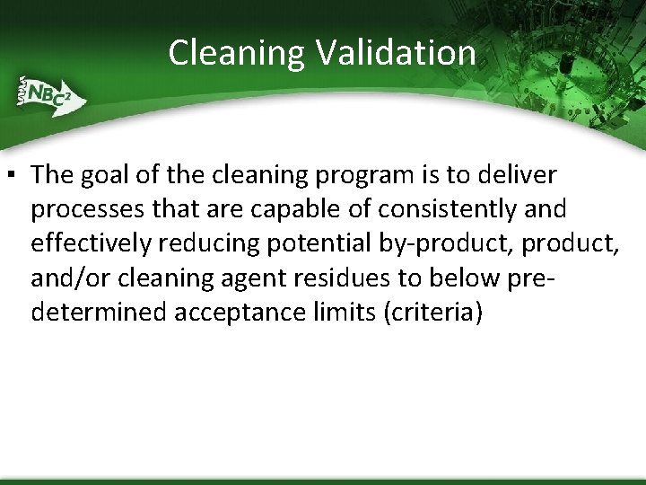 Cleaning Validation ▪ The goal of the cleaning program is to deliver processes that