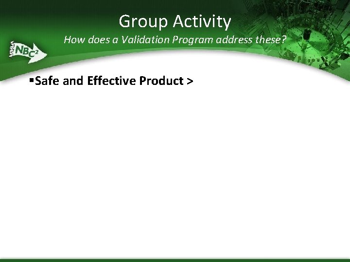 Group Activity How does a Validation Program address these? §Safe and Effective Product >