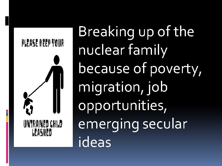 Breaking up of the nuclear family because of poverty, migration, job opportunities, emerging secular