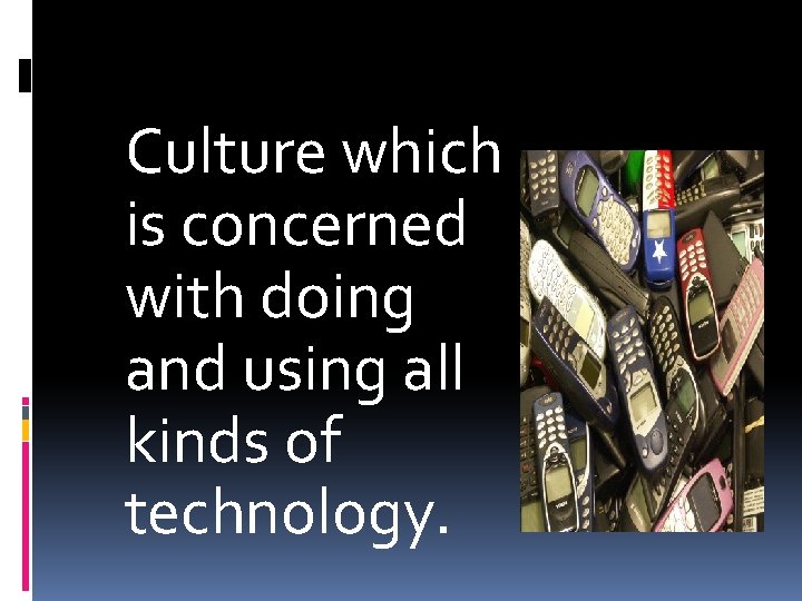 Culture which is concerned with doing and using all kinds of technology. 