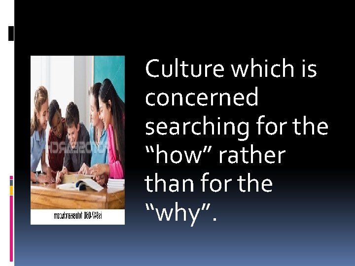 Culture which is concerned searching for the “how” rather than for the “why”. 