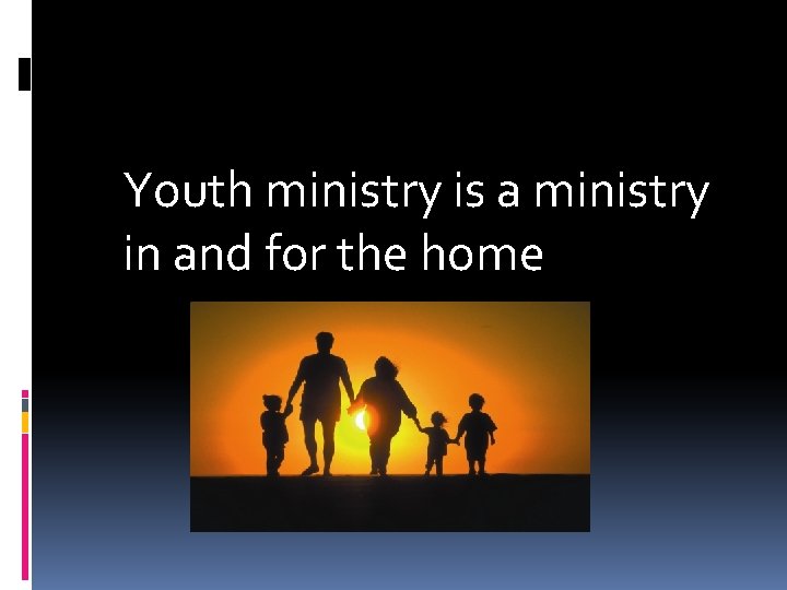 Youth ministry is a ministry in and for the home 
