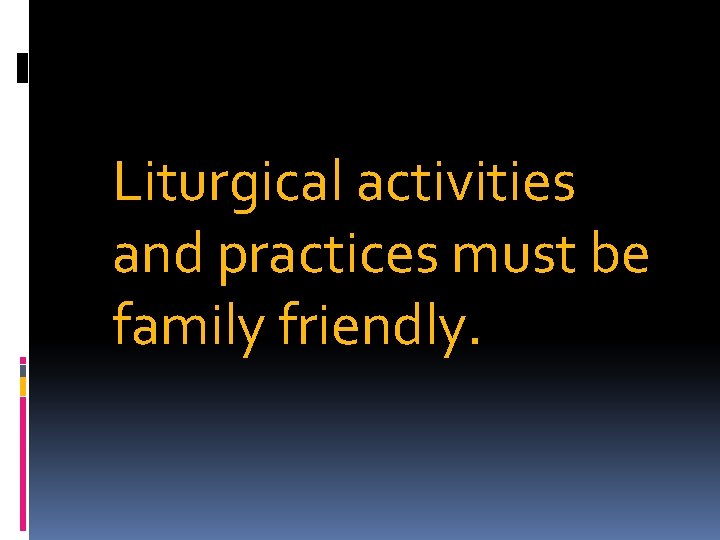 Liturgical activities and practices must be family friendly. 