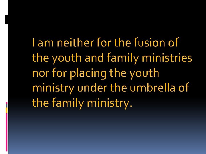 I am neither for the fusion of the youth and family ministries nor for