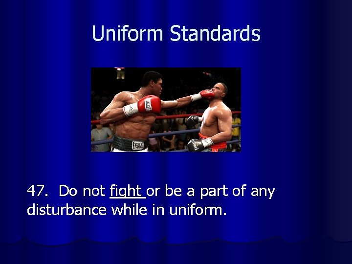 Uniform Standards 47. Do not fight or be a part of any disturbance while