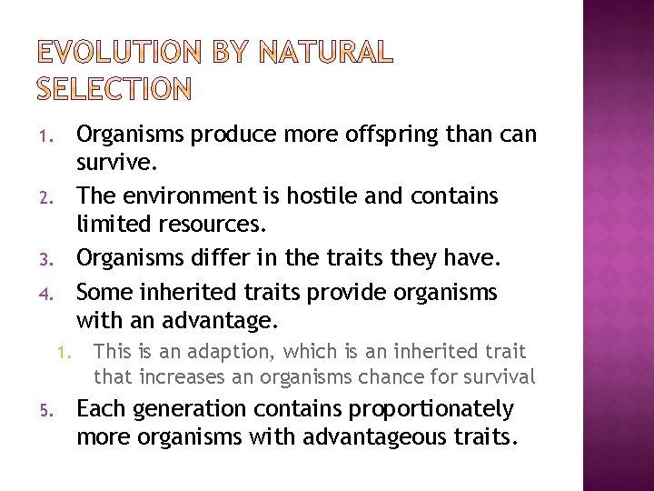 Organisms produce more offspring than can survive. The environment is hostile and contains limited