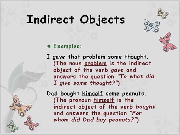 Indirect Objects Examples: I gave that problem some thought. (The noun problem is the