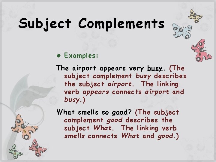 Subject Complements Examples: The airport appears very busy. (The subject complement busy describes the