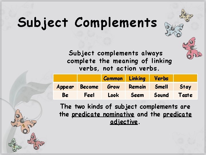 Subject Complements Subject complements always complete the meaning of linking verbs, not action verbs.